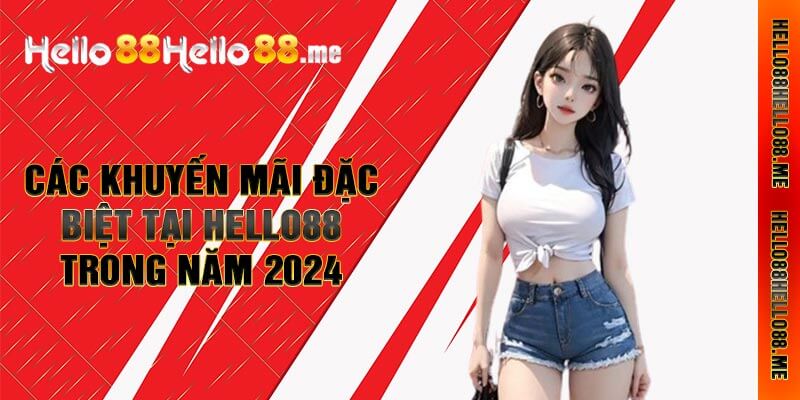 Các Khuyến Mãi Đặc Biệt Tại Hello88 Trong Năm 2024