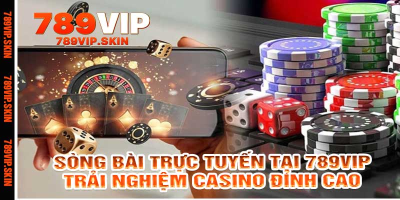 Sòng Bài Trực Tuyến Tại 789vip – Trải Nghiệm Casino Đỉnh Cao